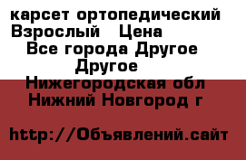 карсет ортопедический. Взрослый › Цена ­ 1 000 - Все города Другое » Другое   . Нижегородская обл.,Нижний Новгород г.